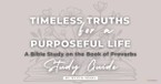 Timeless Truths for a Purposeful Life - A Study on the Book of Proverbs