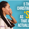 5 Things Christians Label as ‘Sin’ That Aren’t Actually Sinful